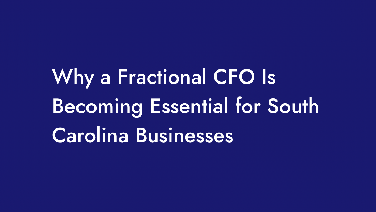Image for the blog post Why a Fractional CFO Is Becoming Essential for South Carolina Businesses.